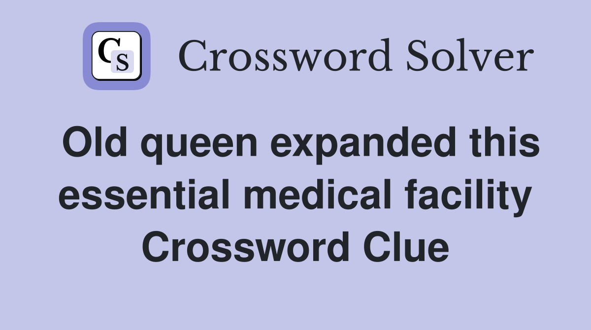 Old queen expanded this essential medical facility Crossword Clue