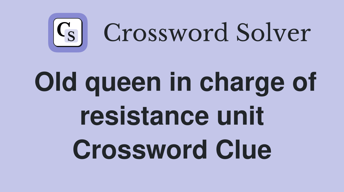 Old queen in charge of resistance unit Crossword Clue
