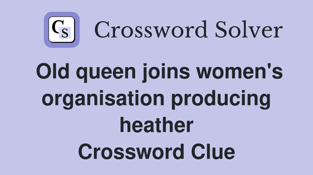 Old queen joins women's organisation producing heather Crossword Clue