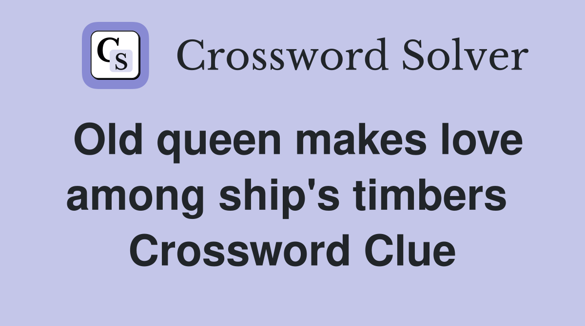 Old queen makes love among ship's timbers  Crossword Clue