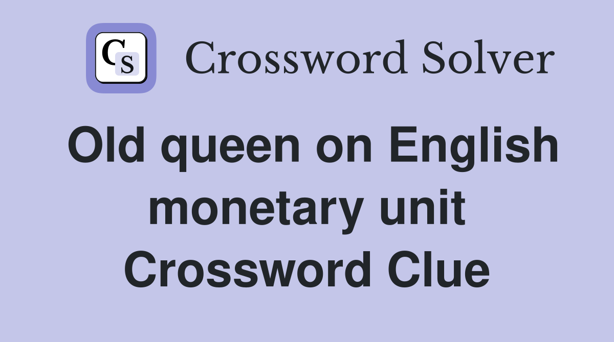 Old queen on English monetary unit Crossword Clue