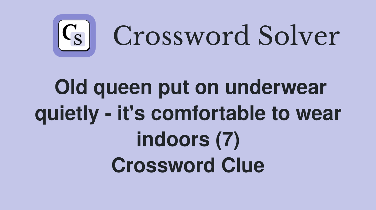 Old queen put on underwear quietly - it's comfortable to wear indoors (7) Crossword Clue