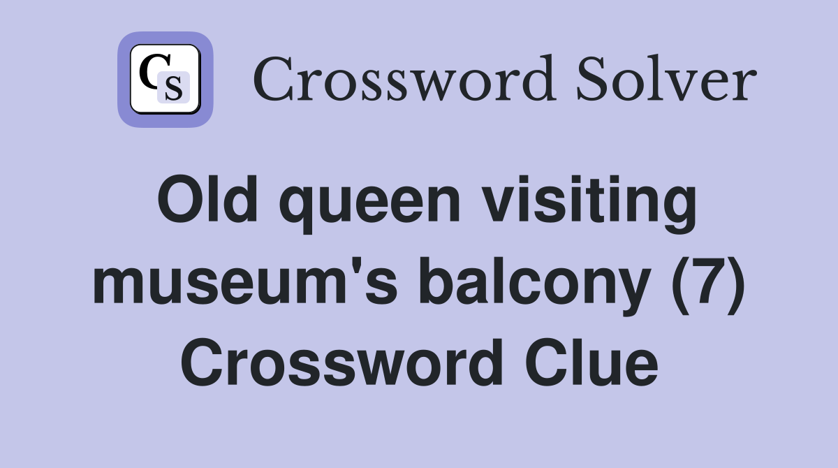 Old queen visiting museum's balcony (7) Crossword Clue