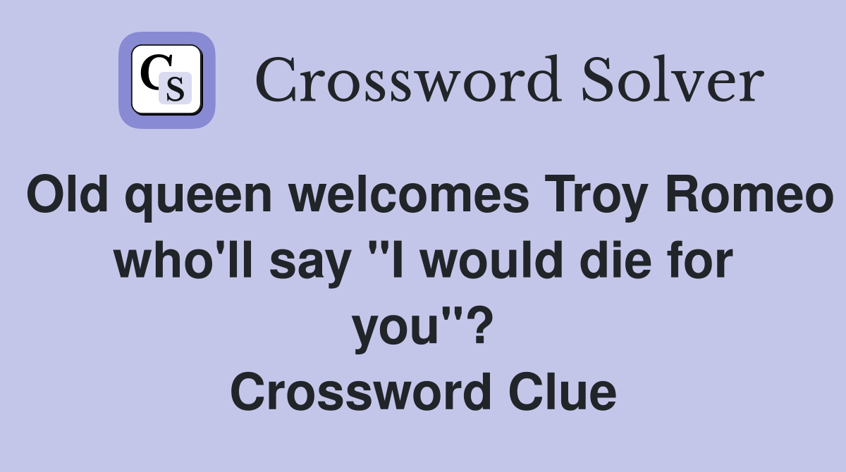 Old queen welcomes Troy Romeo who'll say "I would die for you"? Crossword Clue
