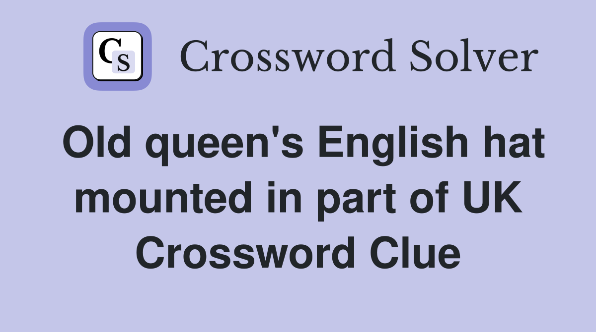 Old queen's English hat mounted in part of UK Crossword Clue