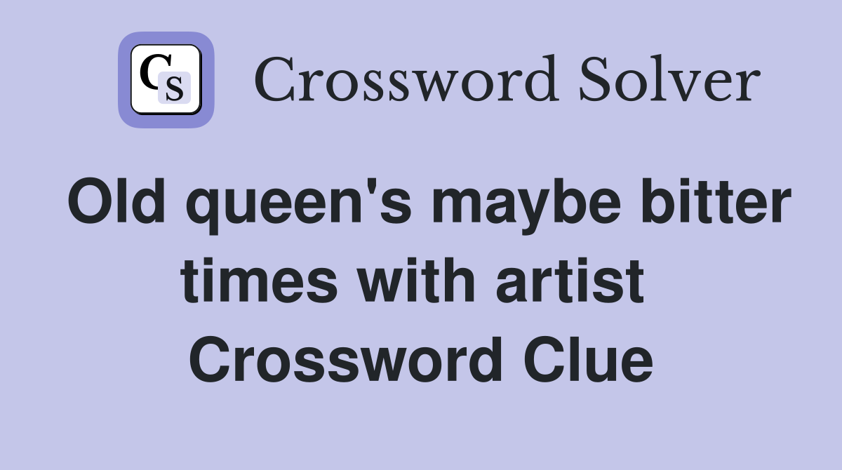 Old queen's maybe bitter times with artist  Crossword Clue