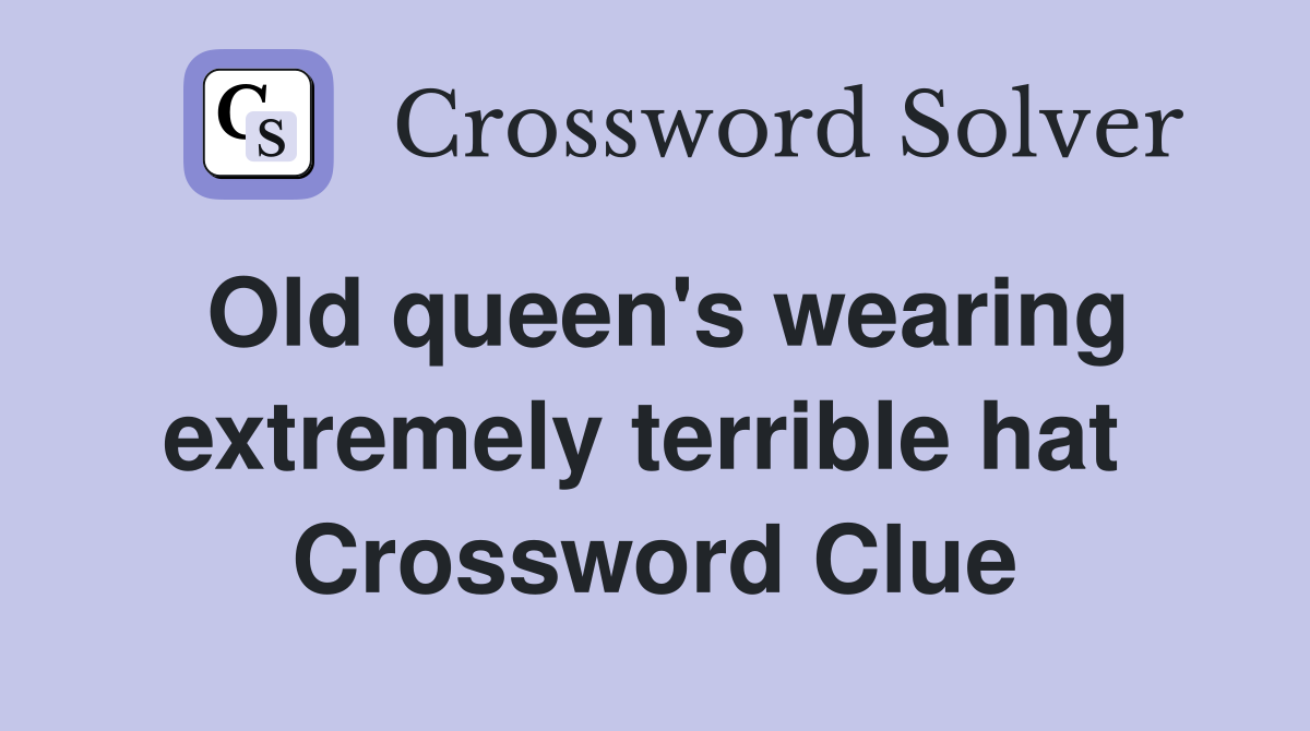 Old queen's wearing extremely terrible hat  Crossword Clue