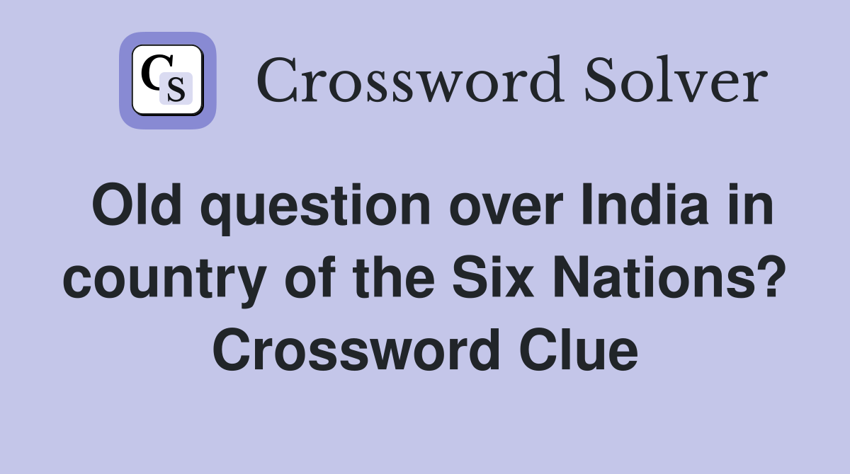 Old question over India in country of the Six Nations? Crossword Clue