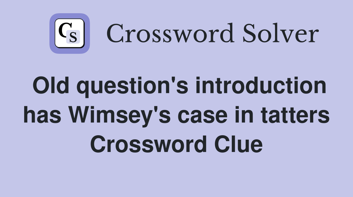Old question's introduction has Wimsey's case in tatters Crossword Clue