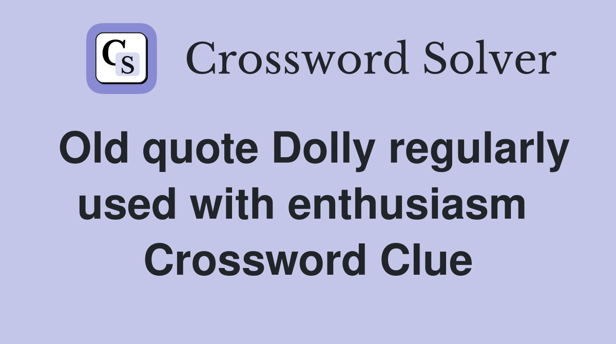 Old quote Dolly regularly used with enthusiasm  Crossword Clue