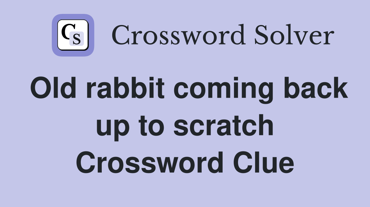 Old rabbit coming back up to scratch Crossword Clue
