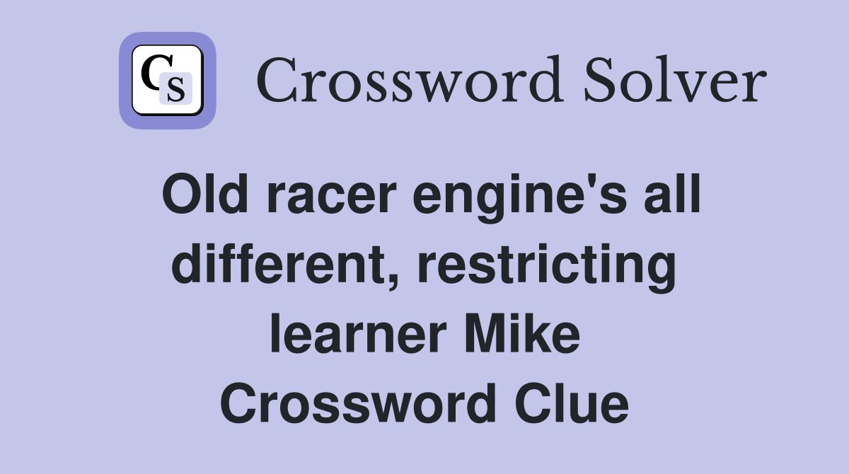 Old racer engine's all different, restricting learner Mike Crossword Clue