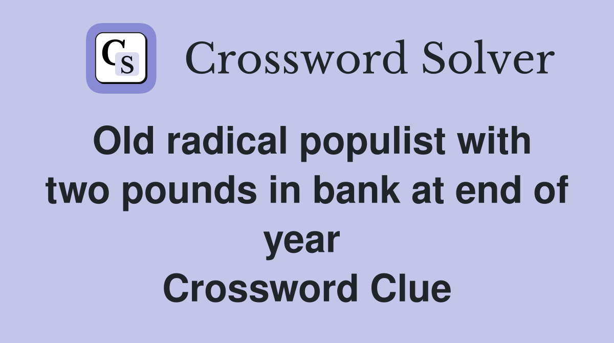 Old radical populist with two pounds in bank at end of year  Crossword Clue