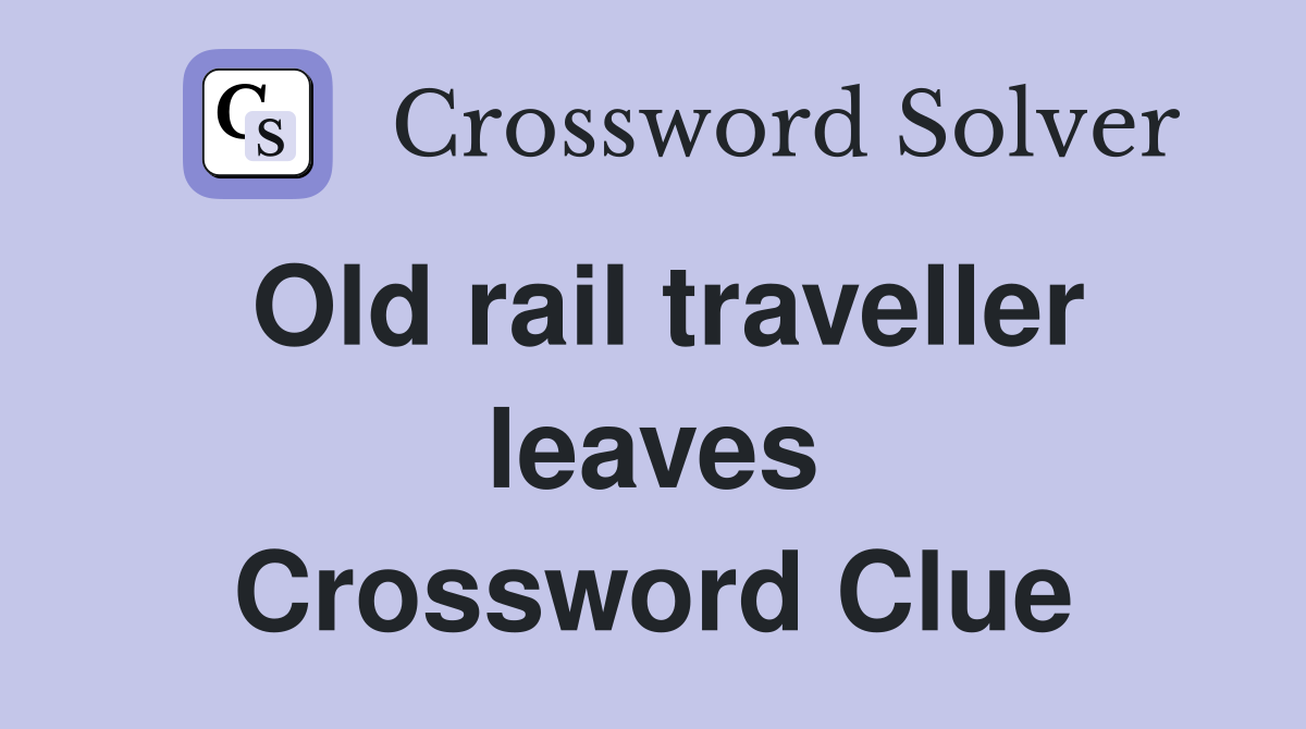 Old rail traveller leaves Crossword Clue