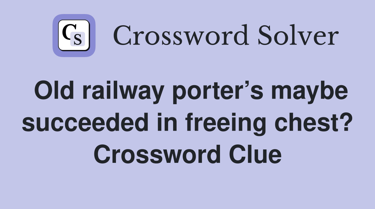 Old railway porter’s maybe succeeded in freeing chest? Crossword Clue