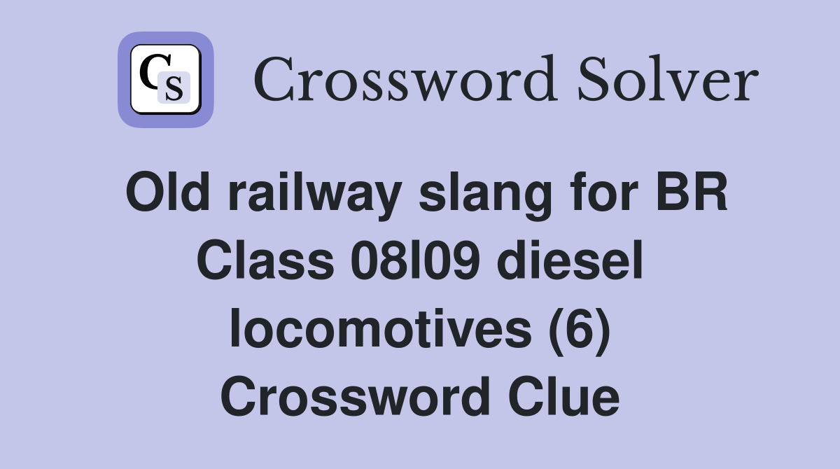 Old railway slang for BR Class 08l09 diesel locomotives (6) Crossword Clue