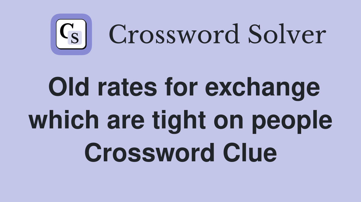 Old rates for exchange which are tight on people Crossword Clue