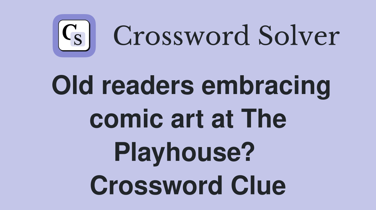 Old readers embracing comic art at The Playhouse?  Crossword Clue
