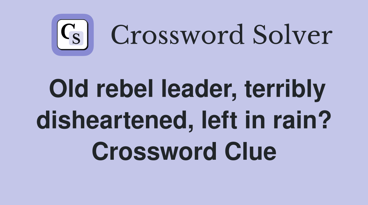 Old rebel leader, terribly disheartened, left in rain? Crossword Clue