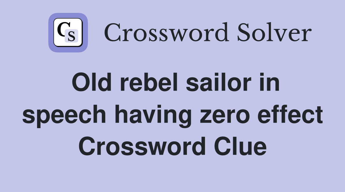 Old rebel sailor in speech having zero effect Crossword Clue