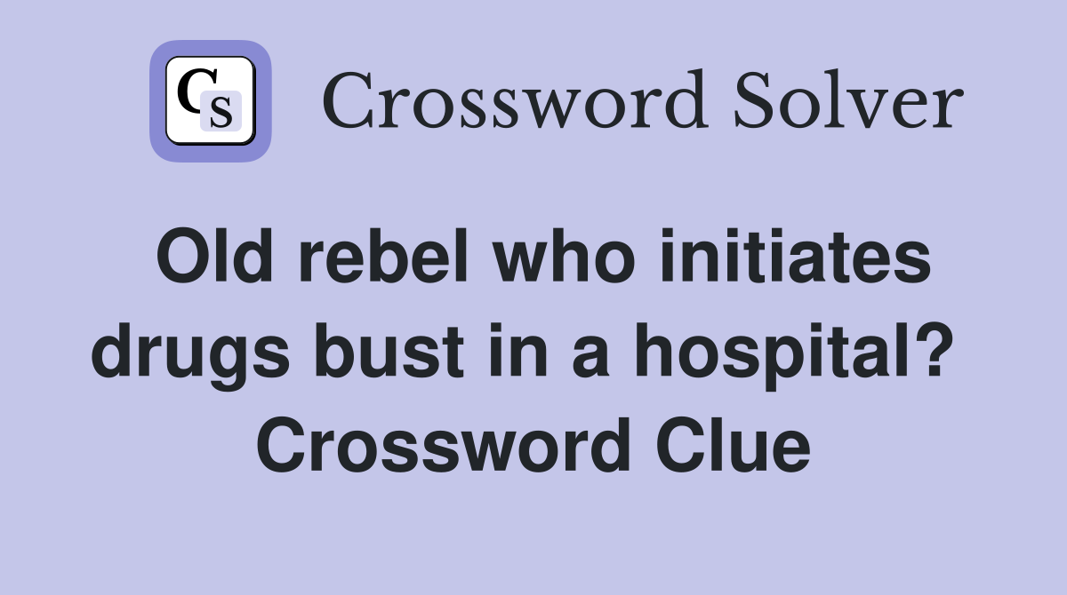 Old rebel who initiates drugs bust in a hospital?  Crossword Clue