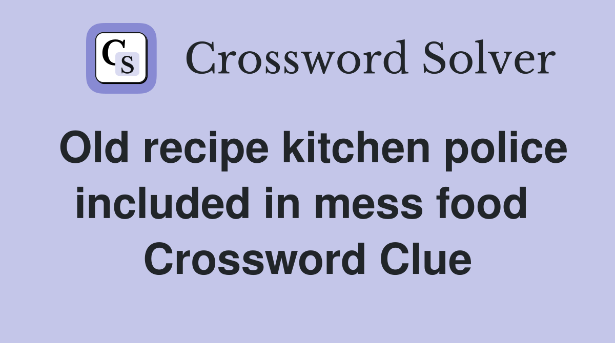 Old recipe kitchen police included in mess food  Crossword Clue