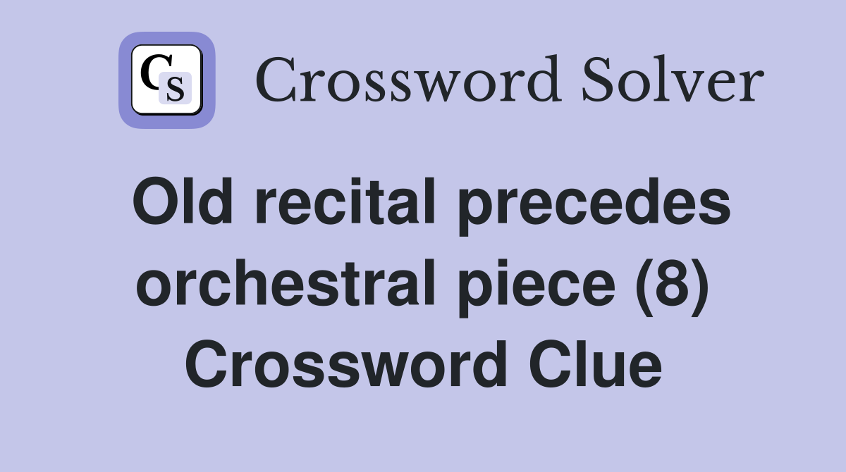 Old recital precedes orchestral piece (8) Crossword Clue