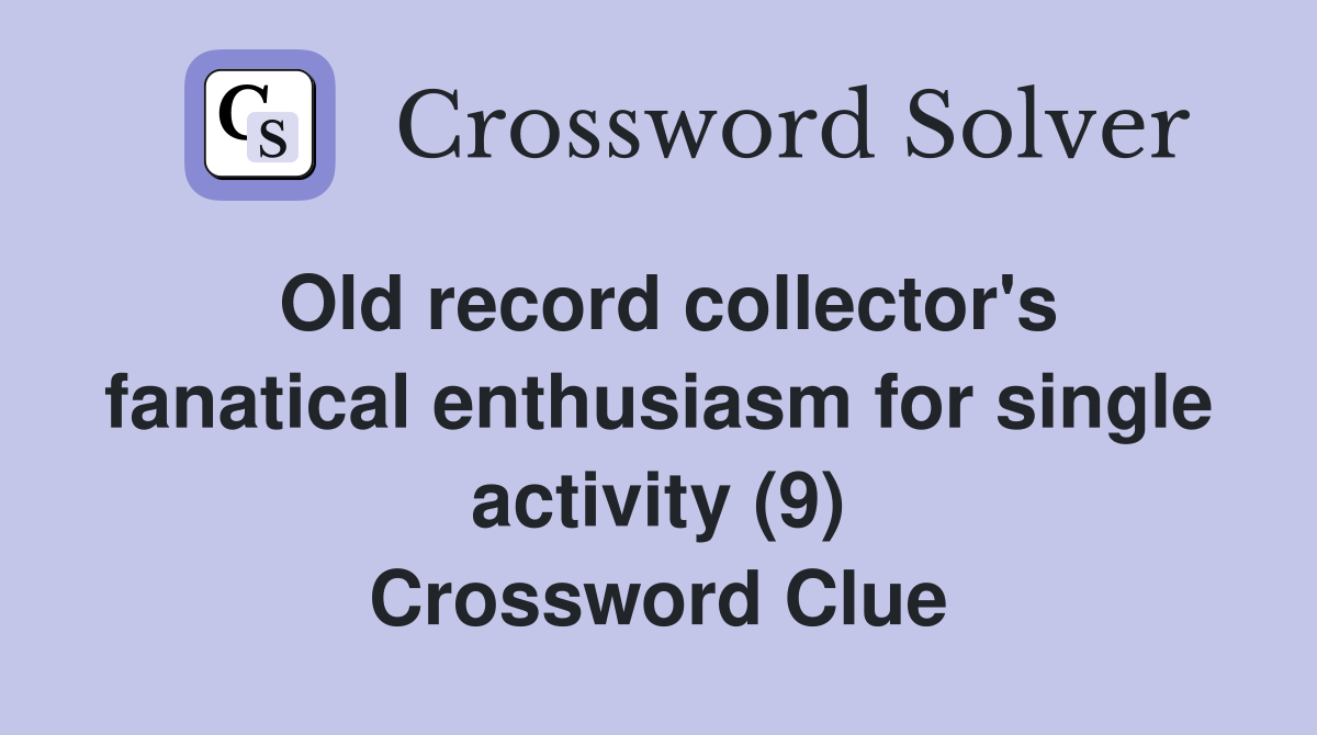 Old record collector's fanatical enthusiasm for single activity (9) Crossword Clue
