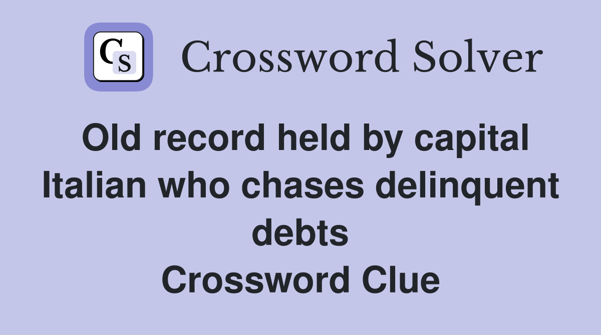 Old record held by capital Italian who chases delinquent debts Crossword Clue