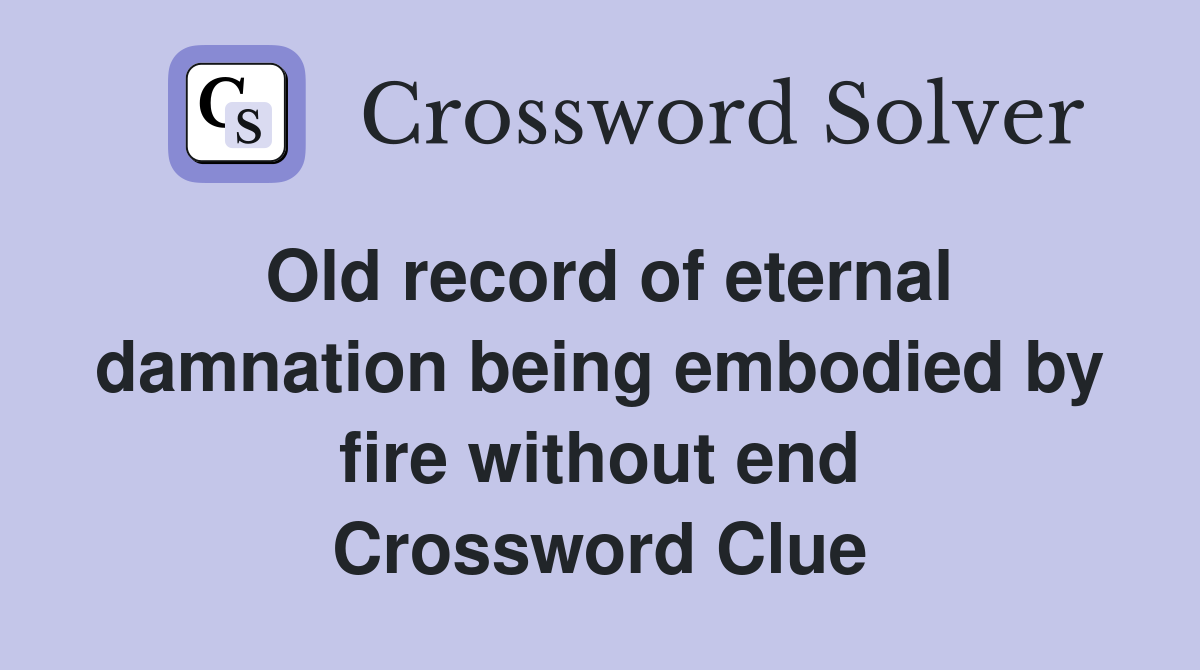 Old record of eternal damnation being embodied by fire without end Crossword Clue