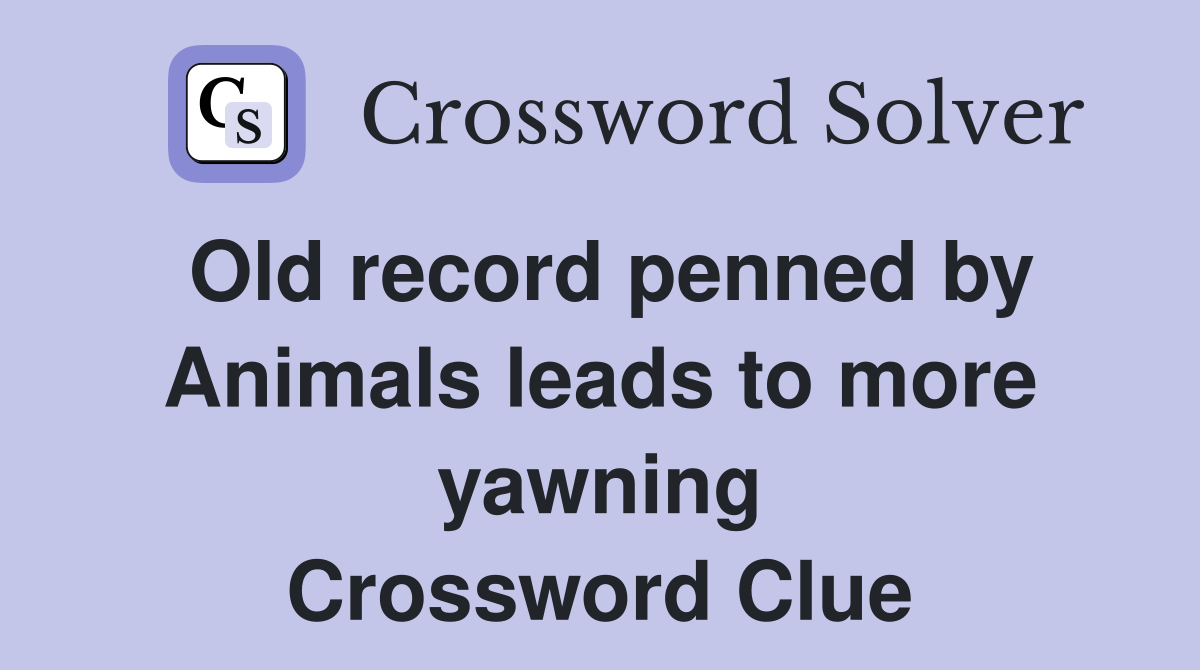 Old record penned by Animals leads to more yawning Crossword Clue