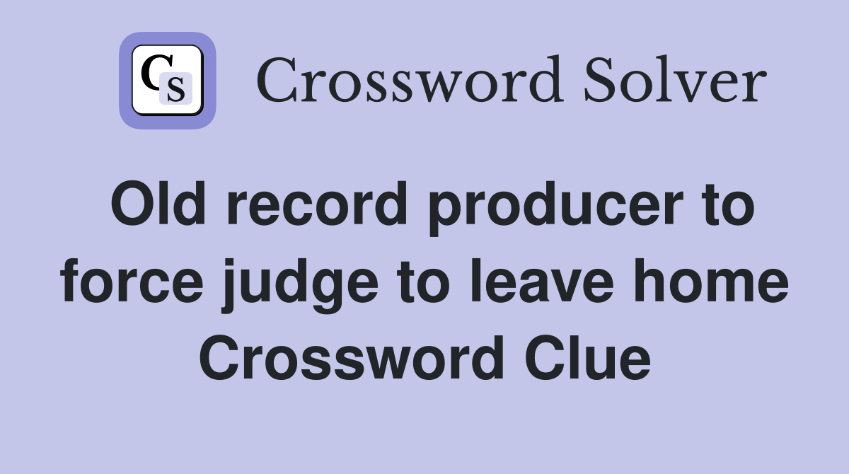 Old record producer to force judge to leave home Crossword Clue