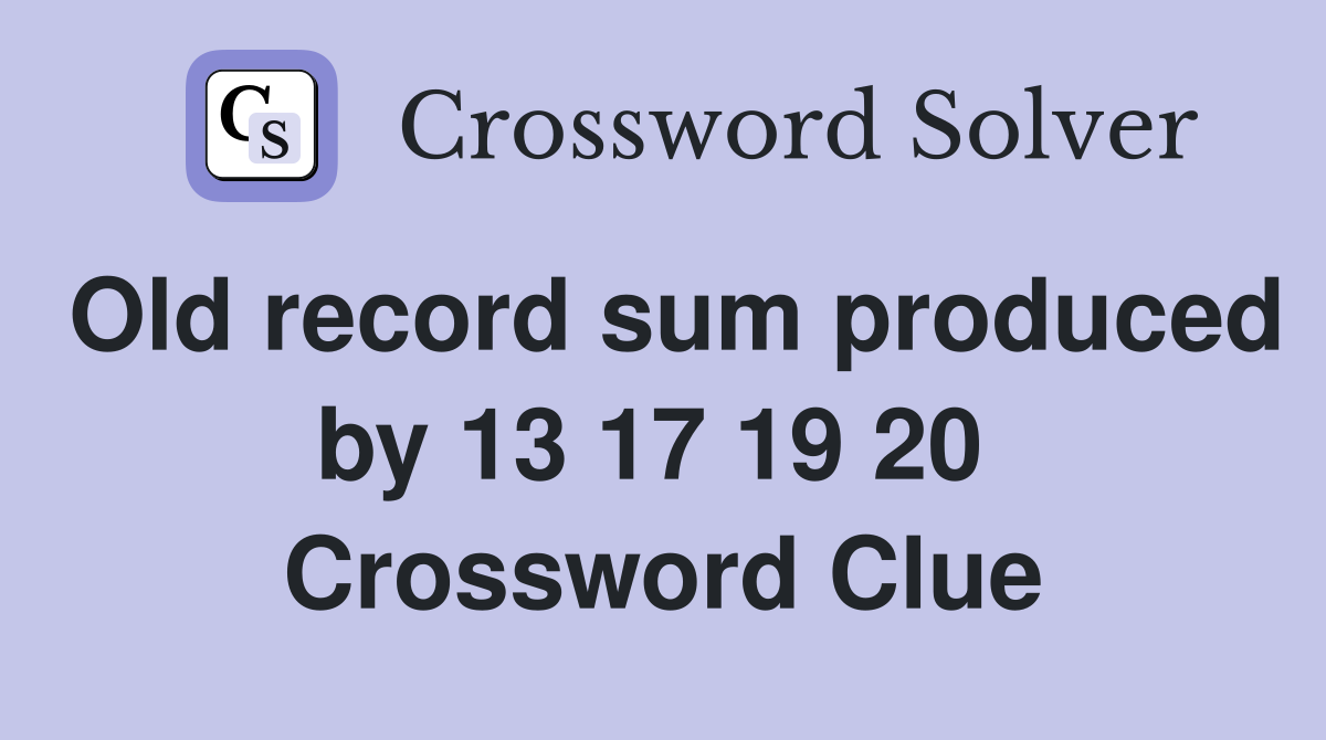 Old record sum produced by 13 17 19 20  Crossword Clue