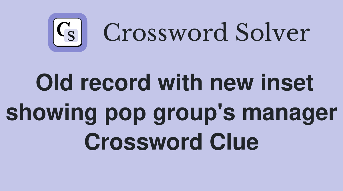 Old record with new inset showing pop group's manager Crossword Clue