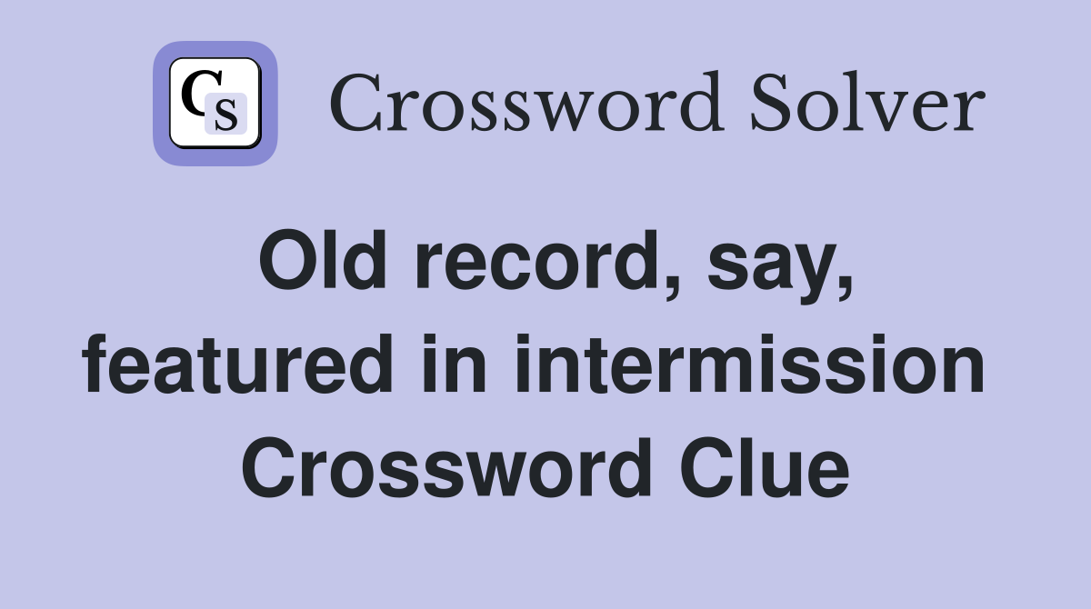 Old record, say, featured in intermission  Crossword Clue