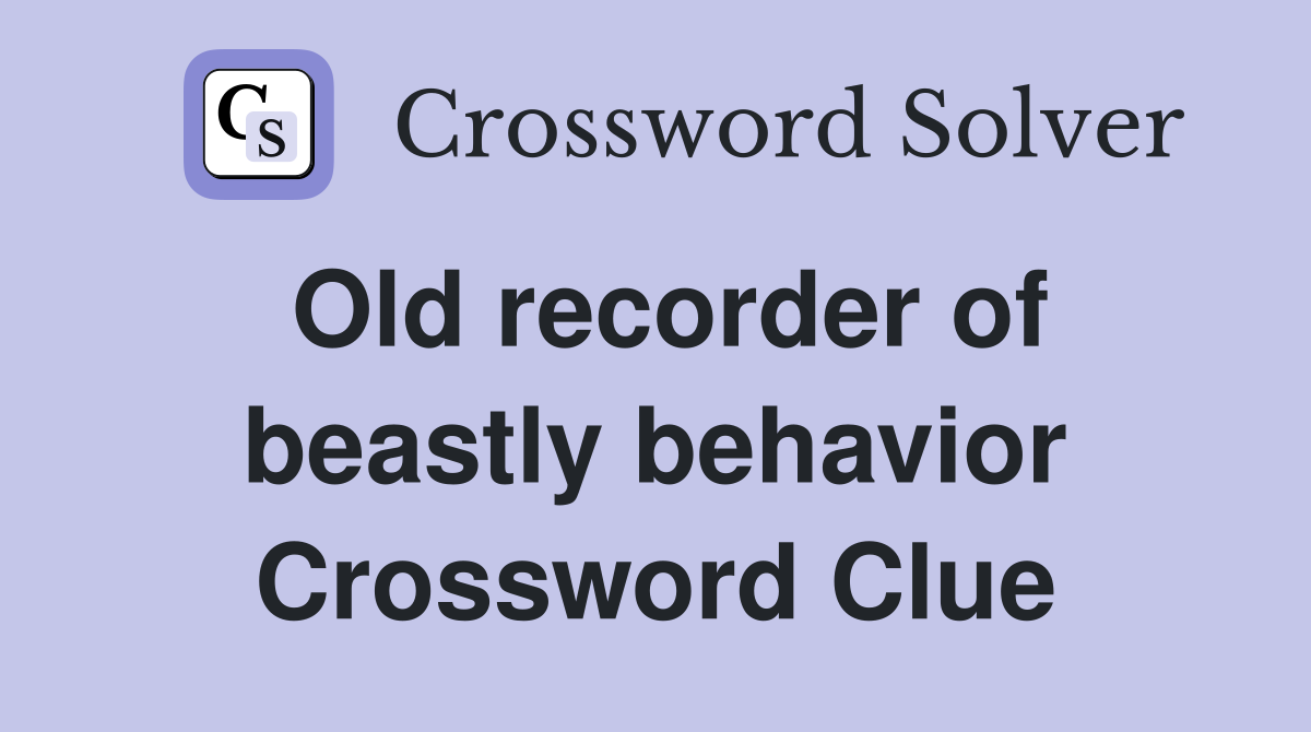 Old recorder of beastly behavior Crossword Clue