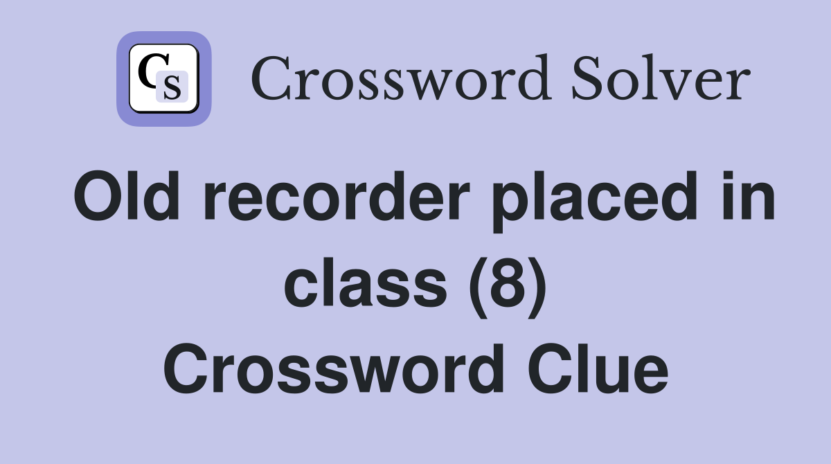 Old recorder placed in class (8) Crossword Clue