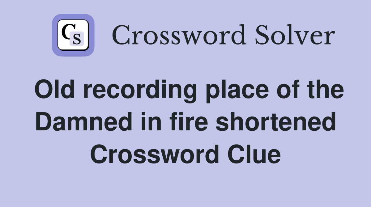 Old recording place of the Damned in fire shortened Crossword Clue