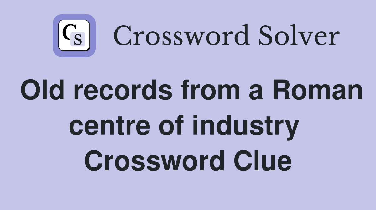 Old records from a Roman centre of industry  Crossword Clue