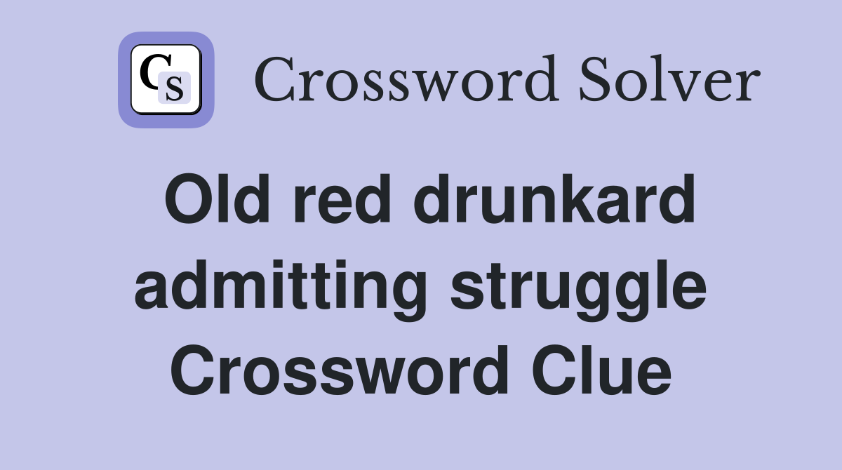 Old red drunkard admitting struggle Crossword Clue