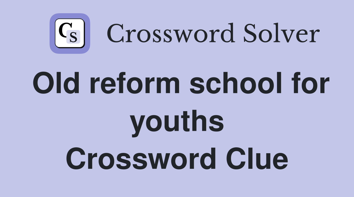 Old reform school for youths Crossword Clue