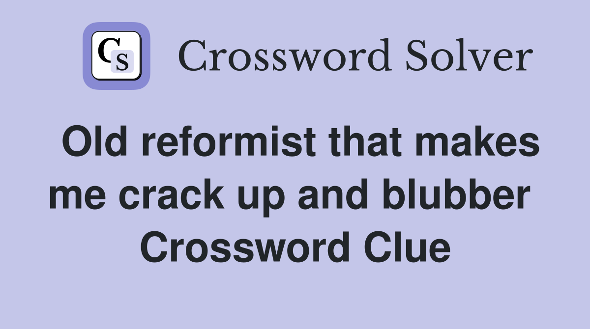 Old reformist that makes me crack up and blubber  Crossword Clue