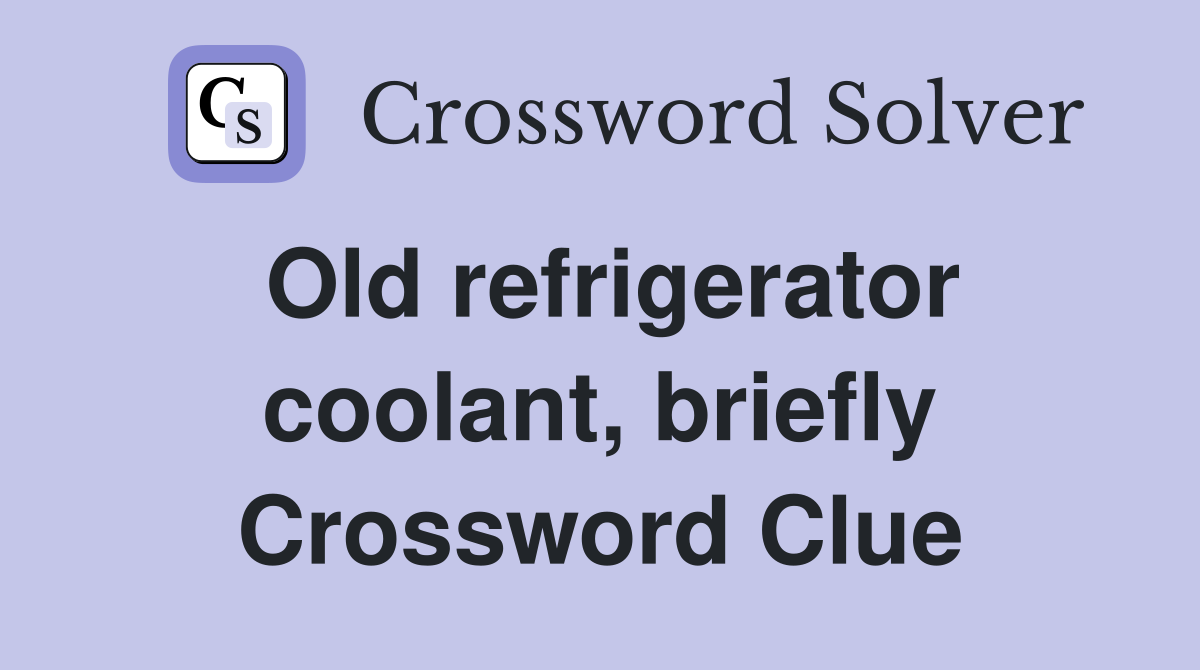 Old refrigerator coolant, briefly Crossword Clue