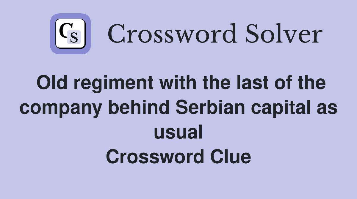 Old regiment with the last of the company behind Serbian capital as usual Crossword Clue