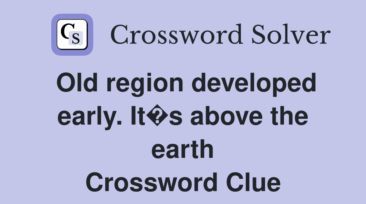 Old region developed early. It�s above the earth Crossword Clue