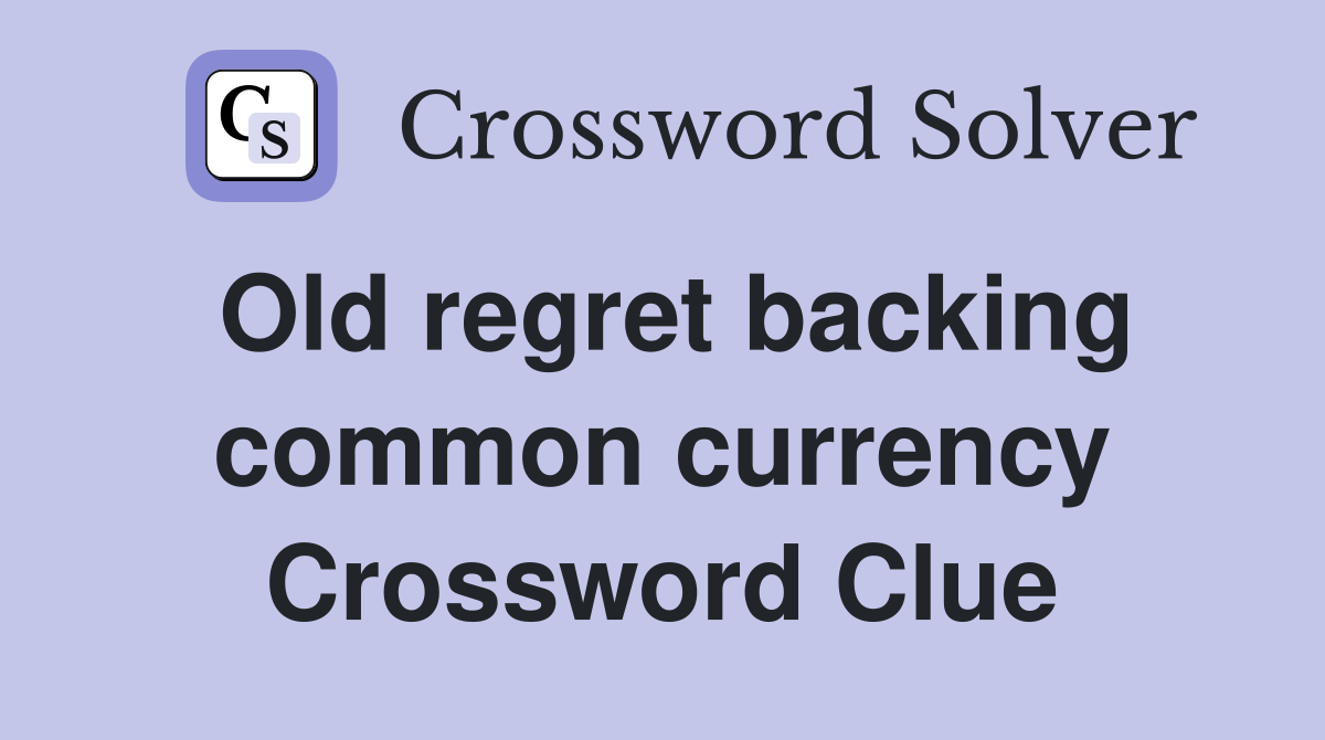 Old regret backing common currency Crossword Clue