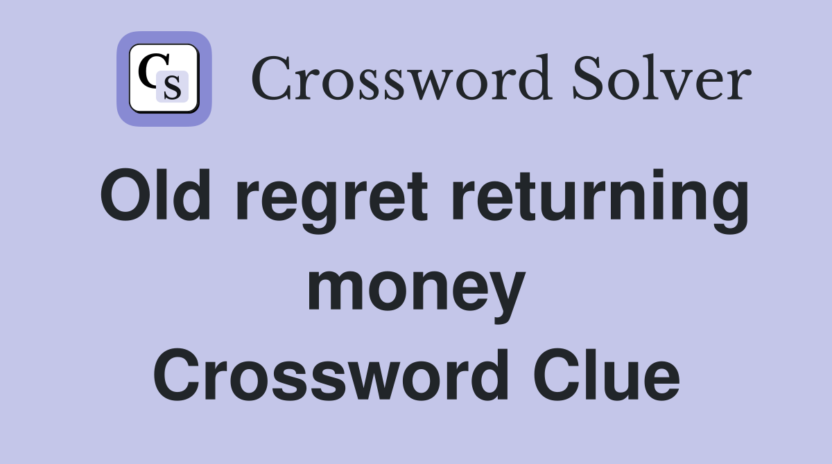 Old regret returning money Crossword Clue