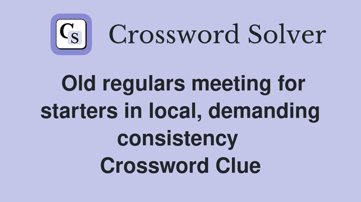 Old regulars meeting for starters in local, demanding consistency  Crossword Clue
