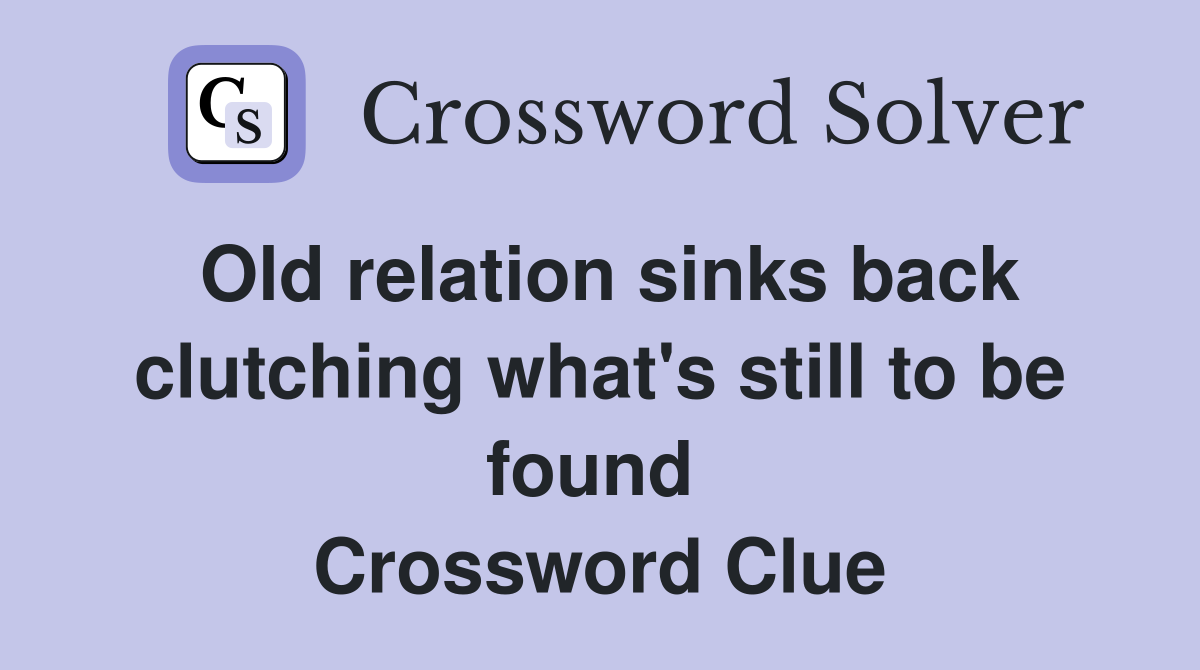 Old relation sinks back clutching what's still to be found  Crossword Clue