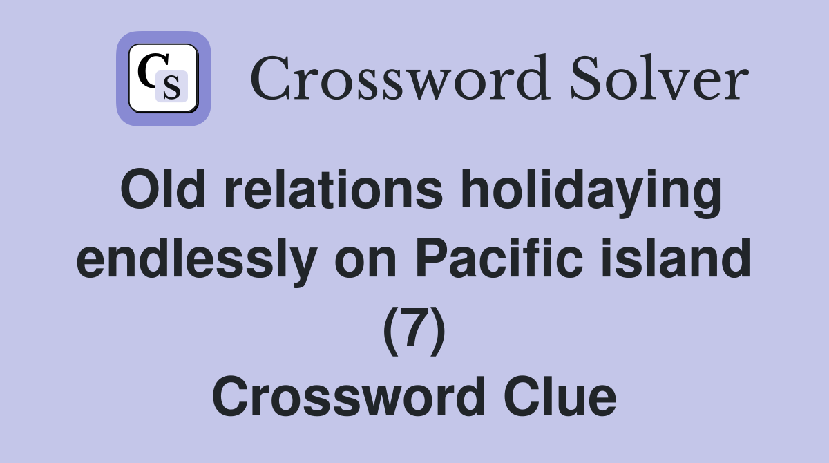 Old relations holidaying endlessly on Pacific island (7) Crossword Clue